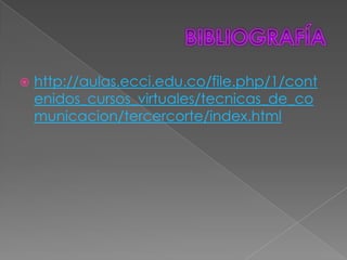    http://aulas.ecci.edu.co/file.php/1/cont
    enidos_cursos_virtuales/tecnicas_de_co
    municacion/tercercorte/index.html
 