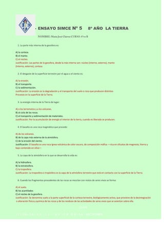 



ENSAYO SIMCE Nº 5

8º AÑO LA TIERRA

1. La parte más interna de la geosfera es:
A) la corteza.
B) el manto.
C) el nú...
