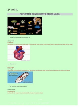 2º PARTE
REPASAMOS CONOCIMIENTO SERES VIVOS.



1. Una de las funciones de los seres vivos es
A) respiración
B) Nutrición...
