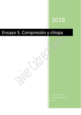 2018
Javier Cabrera Benito
Ciencia de los Materiales
2018
Ensayo 5. Compresión y chispa
 