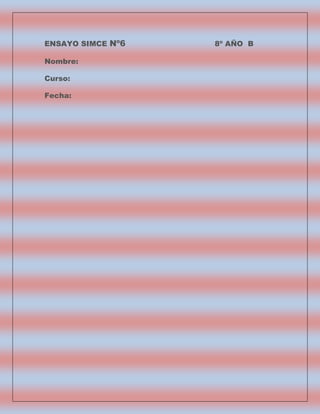 ENSAYO SIMCE Nº6
Nombre:
Curso:
Fecha:

8º AÑO B

 