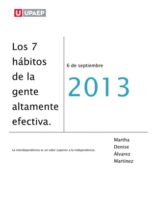 Los 7
hábitos
de la
gente
altamente
efectiva.
6 de septiembre
2013
La interdependencia es un valor superior a la independencia.
Martha
Denise
Álvarez
Martínez
 