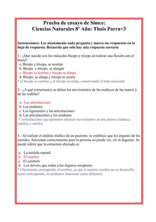 Prueba de ensayo de Simce:
Ciencias Naturales 8º Año: Thais Parra<3
Instrucciones: Lee atentamente cada pregunta y marca t...