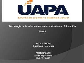 Tecnología de la información la comunicación en Educación
TEMAS
FACILITADORA
Lucirtania Henriquez
PARTICIPANTE
Juana Reyes Bens
Mat. 17-10436
 