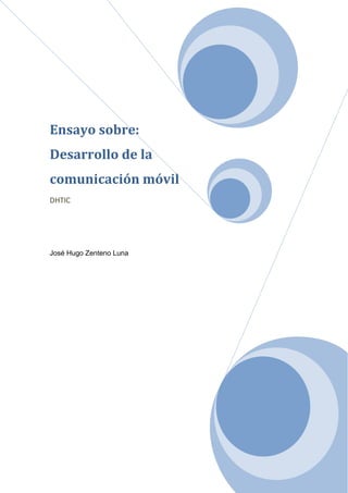 Ensayo sobre:
Desarrollo de la
comunicación móvil
DHTIC




José Hugo Zenteno Luna
 