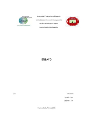 Universidad Panamericana del puerto
Facultad de ciencias económicas y sociales
Escuela de Contaduría Pública
Puerto Cabello- Edo Carabobo
ENSAYO
Doc: Estudiante:
Jorgelis Pérez
C.I.29.764.157
Puerto cabello, Febrero 2023
 