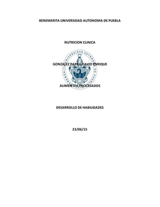 BENEMERITA UNIVERSIDAD AUTONOMA DE PUEBLA
NUTRICION CLINICA
GONZALEZ PARRA DAVID ENRIQUE
ALIMENTOS PROCESADOS
DESARROLLO DE HABILIDADES
23/06/15
 