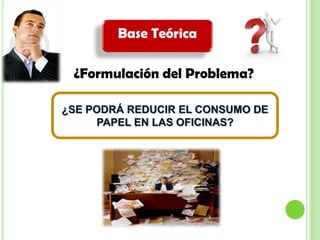 Base Teórica¿Formulación del Problema?¿SE PODRÁ REDUCIR EL CONSUMO DE PAPEL EN LAS OFICINAS?