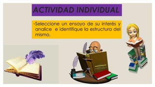 ACTIVIDAD INDIVIDUAL
◦Seleccione un ensayo de su interés y
analice e identifique la estructura del
mismo.
 
