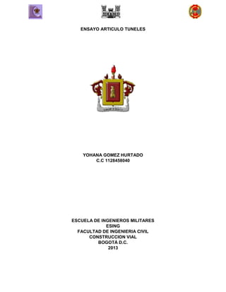 ENSAYO ARTICULO TUNELES

YOHANA GOMEZ HURTADO
C.C 1128458040

ESCUELA DE INGENIEROS MILITARES
ESING
FACULTAD DE INGENIERIA CIVIL
CONSTRUCCION VIAL
BOGOTÁ D.C.
2013

 