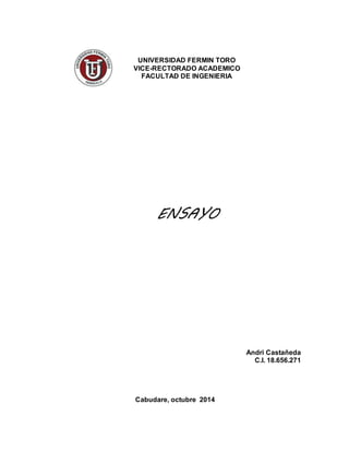 UNIVERSIDAD FERMIN TORO 
VICE-RECTORADO ACADEMICO 
FACULTAD DE INGENIERIA 
ENSAYO 
Andri Castañeda 
C.I. 18.656.271 
Cabudare, octubre 2014 
 