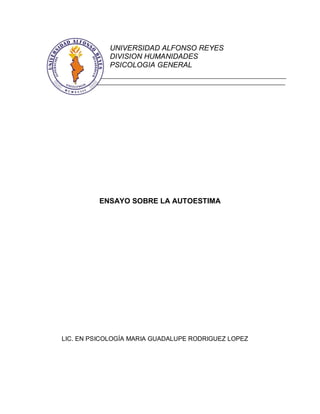 ENSAYO SOBRE LA AUTOESTIMA
LIC. EN PSICOLOGÍA MARIA GUADALUPE RODRIGUEZ LOPEZ
UNIVERSIDAD ALFONSO REYES
DIVISION HUMANIDADES
PSICOLOGIA GENERAL
 