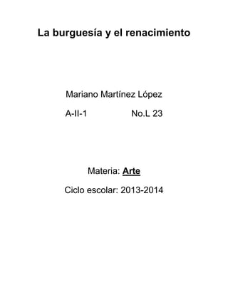 La burguesía y el renacimiento

Mariano Martínez López
A-II-1

No.L 23

Materia: Arte
Ciclo escolar: 2013-2014

 
