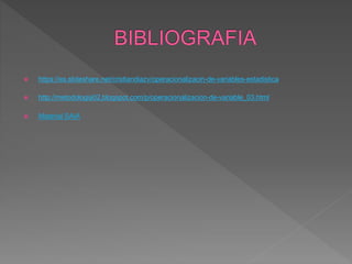  https://es.slideshare.net/cristiandiazv/operacionalizacin-de-variables-estadistica
 http://metodologia02.blogspot.com/p/operacionalizacion-de-variable_03.html
 Material SAIA
 