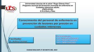Universidad ciencias de la salud “Hugo Chávez frías”.
Programa nacional de formacion avanzada de enfermeria en
Cuidados intensivos adulto.
(PNFA-ECIA).
C.H.U.Ruiz y Páez.
CIUDAD BOLIVAR 27 DE MAYO DEL 2023
 