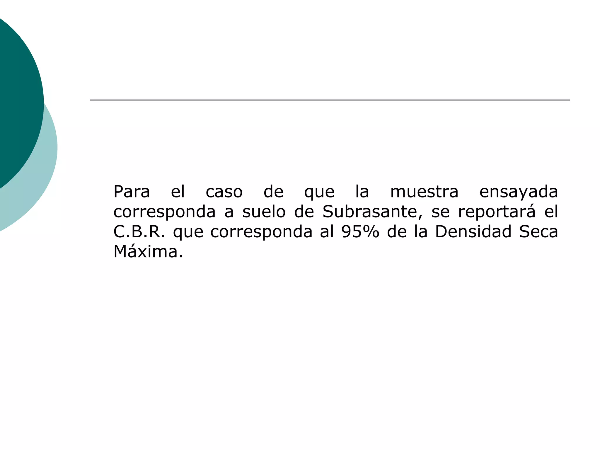 Para el caso de que la muestra ensayada
corresponda a suelo de Subrasante, se reportará el
C.B.R. que corresponda al 95% de la Densidad Seca
Máxima.
 