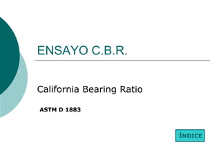 ENSAYO C.B.R.


California Bearing Ratio

ASTM D 1883



                           ÍNDICE
 