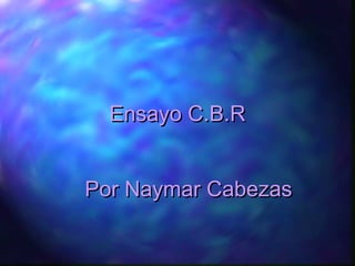 Ensayo C.B.REnsayo C.B.R
Por Naymar CabezasPor Naymar Cabezas
 