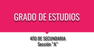 GRADO DE ESTUDIOS
4TO DE SECUNDARIA
Sección “A”
 