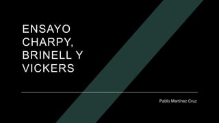 ENSAYO
CHARPY,
BRINELL Y
VICKERS
Pablo Martínez Cruz
 