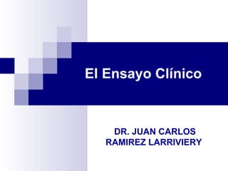 El Ensayo Clínico



    DR. JUAN CARLOS
   RAMIREZ LARRIVIERY
 