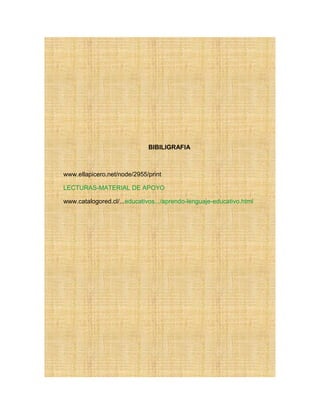 BIBILIGRAFIA
www.ellapicero.net/node/2955/print
LECTURAS-MATERIAL DE APOYO
www.catalogored.cl/...educativos.../aprendo-lenguaje-educativo.html
 