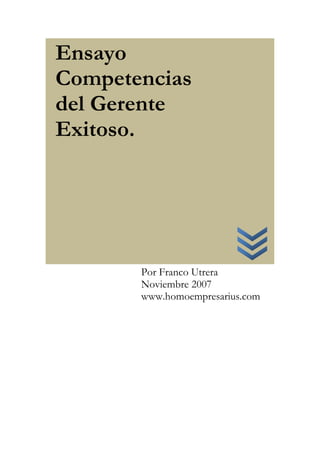 Ensayo
Competencias
del Gerente
Exitoso.




       Por Franco Utrera
       Noviembre 2007
       www.homoempresarius.com
 
