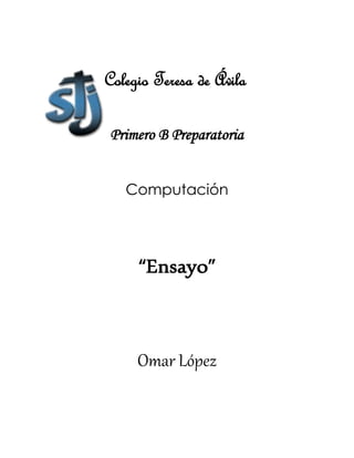 Colegio Teresa de Ávila
Primero B Preparatoria
Computación
“Ensayo”
Omar López
 