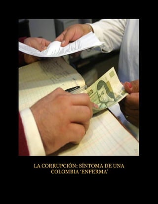 LA CORRUPCIÓN: SÍNTOMA DE UNA
      COLOMBIA ‘ENFERMA’
 