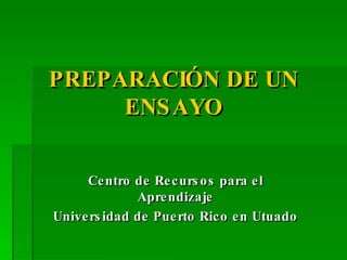 PREPARACIÓN DE UN ENSAYO Centro de Recursos para el Aprendizaje Universidad de Puerto Rico en Utuado 