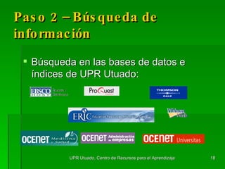 Paso 2 – Búsqueda de información Búsqueda en las bases de datos e índices de UPR Utuado: UPR Utuado, Centro de Recursos para el Aprendizaje 
