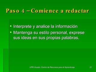 Paso 4 –  Comience  a redactar Interprete y analice la información Mantenga su estilo personal, exprese sus ideas en sus propias palabras. UPR Utuado, Centro de Recursos para el Aprendizaje 