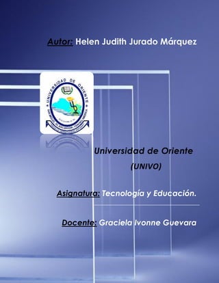 Lic. Helen Judith Jurado Márquez
1 Tecnología y Educación
ENSA
Asignatura: Tecnología y Educación.
Docente: Graciela Ivonne Guevara
 