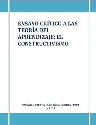 ENSAYO CRÍTICO A LAS
TEORÍA DEL
APRENDIZAJE: EL
CONSTRUCTIVISMO
Realizado por MSc Alan Néstor Santos Pérez
(2016)
 