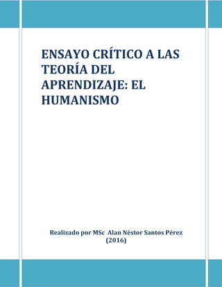 ENSAYO CRÍTICO A LAS
TEORÍA DEL
APRENDIZAJE: EL
HUMANISMO
Realizado por MSc Alan Néstor Santos Pérez
(2016)
 