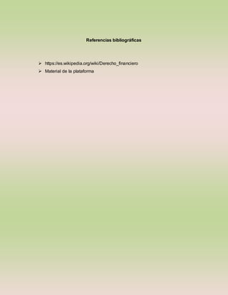Referencias bibliográficas
 https://es.wikipedia.org/wiki/Derecho_financiero
 Material de la plataforma
 
