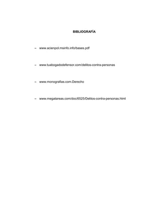 BIBLIOGRAFÍA
− www.acienpol.msinfo.info/bases.pdf
− www.tuabogadodefensor.com/delitos-contra-personas
− www.monografias.com.Derecho
− www.megatareas.com/doc/6525/Delitos-contra-personas.html
 