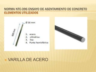 NORMA NTC-396 ENSAYO DE ASENTAMIENTO DE CONCRETO



VARILLA DE ACERO

 