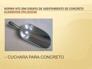 NORMA NTC-396 ENSAYO DE ASENTAMIENTO DE CONCRETO



CUCHARA PARA CONCRETO

 