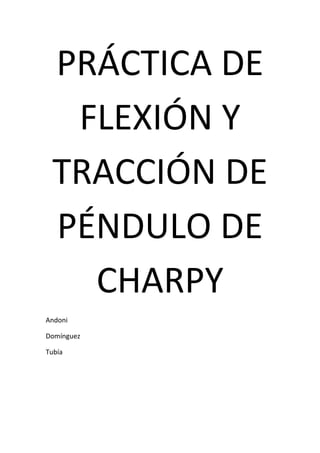 PRÁCTICA DE 
     FLEXIÓN Y 
    TRACCIÓN DE 
    PÉNDULO DE 
      CHARPY 
Andoni 

Domínguez  

Tubía 

 

 

 
 