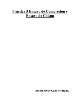 Práctica 5 Ensayo de Compresión y
Ensayo de Chispa

Autor: Javier Gallo Medrano.

 