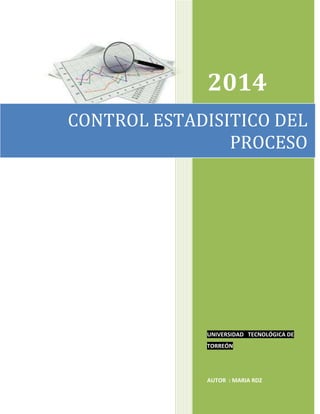 2014
UNIVERSIDAD TECNOLÓGICA DE
TORREÓN
AUTOR : MARIA RDZ
CONTROL ESTADISITICO DEL
PROCESO
 