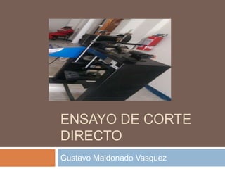 ENSAYO DE CORTE
DIRECTO
Gustavo Maldonado Vasquez
 