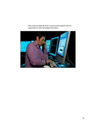 11
Toda empresa debe de tener un personal de soporte técnico
capacitado en toda tecnología informática
 