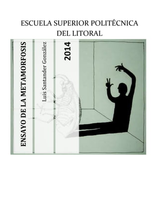 ESCUELA SUPERIOR POLITÉCNICA 
DEL LITORAL 
ENSAYO DE LA METAMORFOSIS 
Luis Santander González 
2014 
 