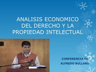 ANALISIS ECONOMICO
DEL DERECHO Y LA
PROPIEDAD INTELECTUAL
CONFERENCIA DE:
ALFREDO BULLARD
 