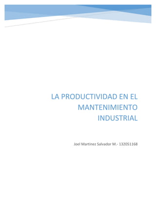 LA PRODUCTIVIDAD EN EL
MANTENIMIENTO
INDUSTRIAL
Joel Martinez Salvador M.- 132051168
 