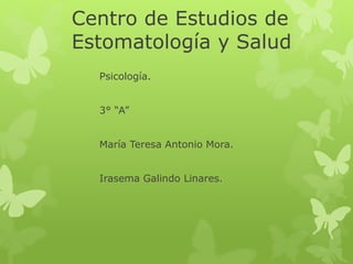 Centro de Estudios de
Estomatología y Salud
Psicología.
3° “A”
María Teresa Antonio Mora.
Irasema Galindo Linares.
 