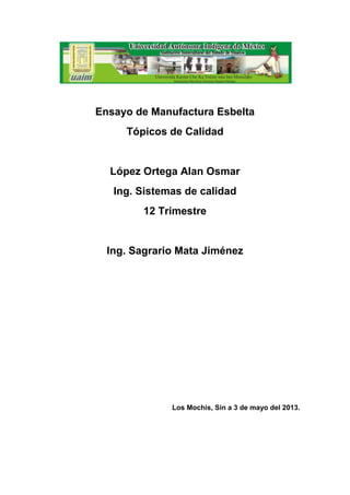 Ensayo de Manufactura Esbelta
Tópicos de Calidad
López Ortega Alan Osmar
Ing. Sistemas de calidad
12 Trimestre
Ing. Sagrario Mata Jiménez
Los Mochis, Sin a 3 de mayo del 2013.
 