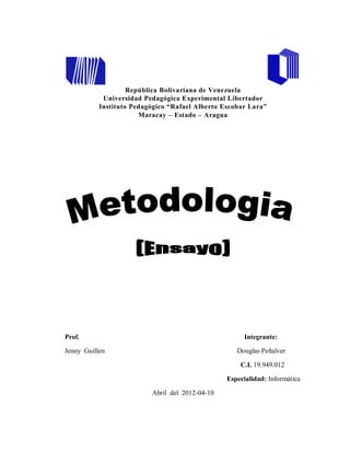 República Bolivariana de Venezuela
            Universidad Pedagógica Experimental Libertador
           Instituto Pedagógico “Rafael Alberto Escobar Lara”
                       Maracay – Estado – Aragua




Prof.                                                 Integrante:

Jenny Guillen                                       Douglas Peñalver

                                                     C.I. 19.949.012

                                                 Especialidad: Informática

                          Abril del 2012-04-10
 